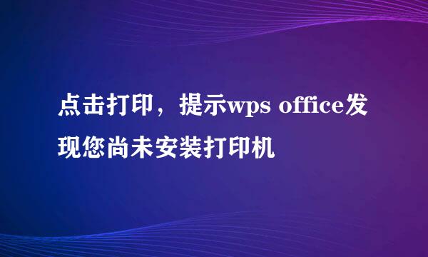 点击打印，提示wps office发现您尚未安装打印机