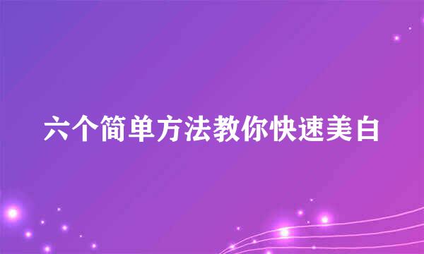 六个简单方法教你快速美白