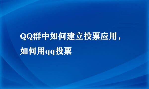 QQ群中如何建立投票应用，如何用qq投票