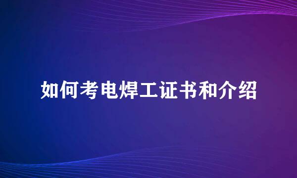如何考电焊工证书和介绍