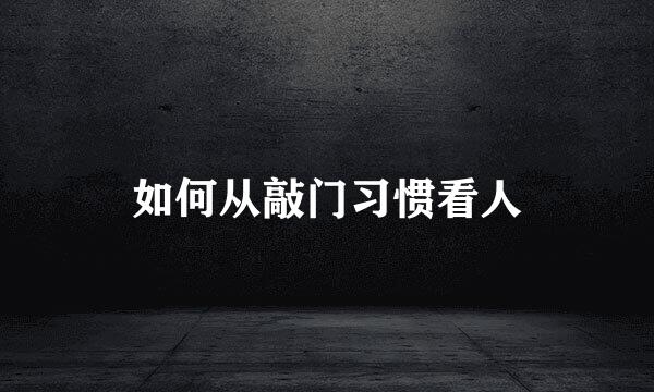 如何从敲门习惯看人