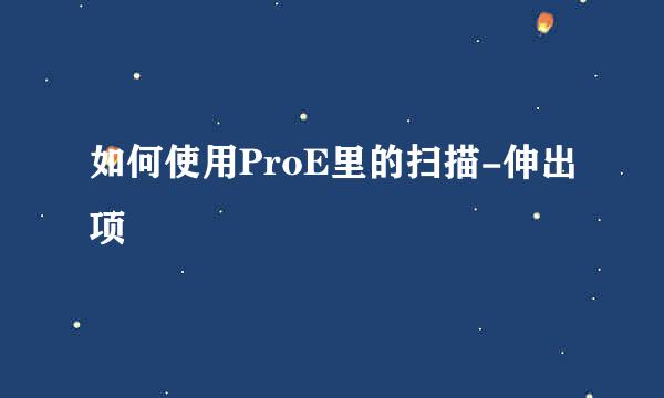 如何使用ProE里的扫描-伸出项