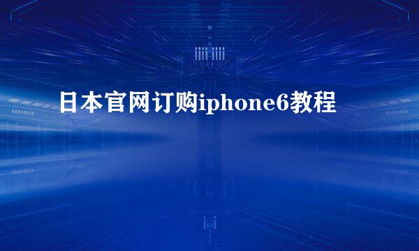 日本官网订购iphone6教程