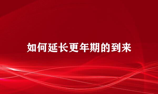 如何延长更年期的到来