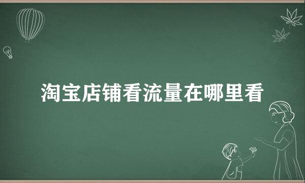 淘宝店铺看流量在哪里看