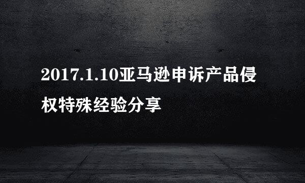 2017.1.10亚马逊申诉产品侵权特殊经验分享