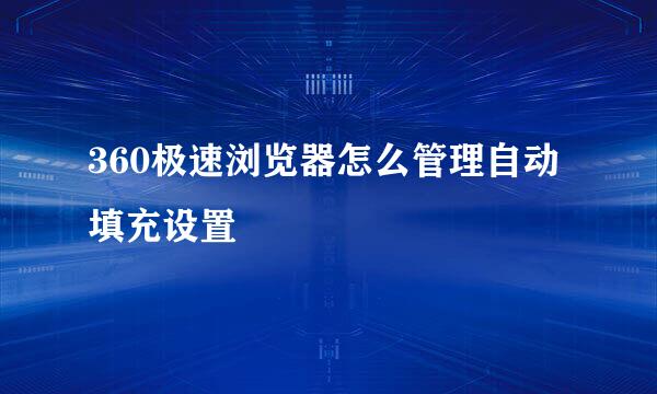360极速浏览器怎么管理自动填充设置