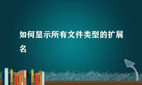 如何显示所有文件类型的扩展名