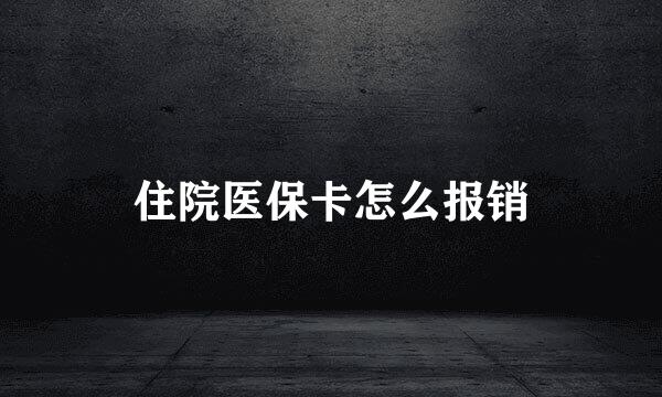 住院医保卡怎么报销