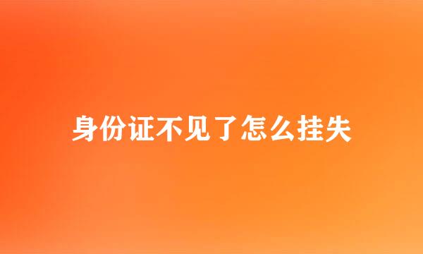 身份证不见了怎么挂失