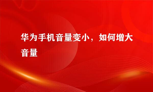 华为手机音量变小，如何增大音量