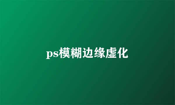 ps模糊边缘虚化