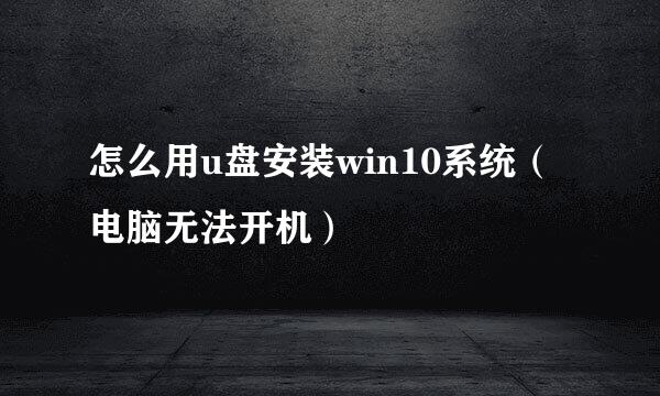 怎么用u盘安装win10系统（电脑无法开机）