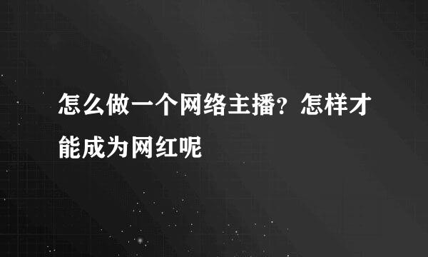 怎么做一个网络主播？怎样才能成为网红呢