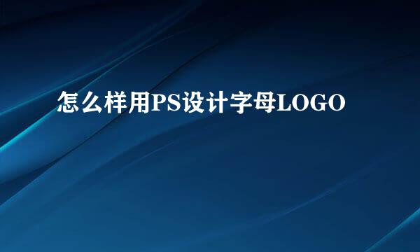 怎么样用PS设计字母LOGO