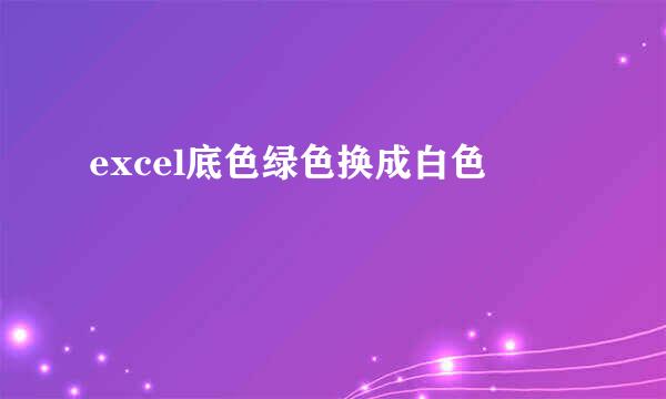 excel底色绿色换成白色