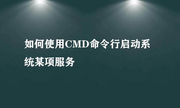 如何使用CMD命令行启动系统某项服务