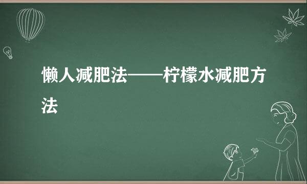 懒人减肥法——柠檬水减肥方法