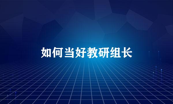 如何当好教研组长