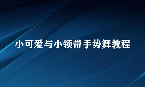 小可爱与小领带手势舞教程
