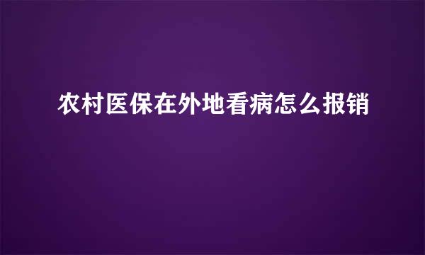 农村医保在外地看病怎么报销