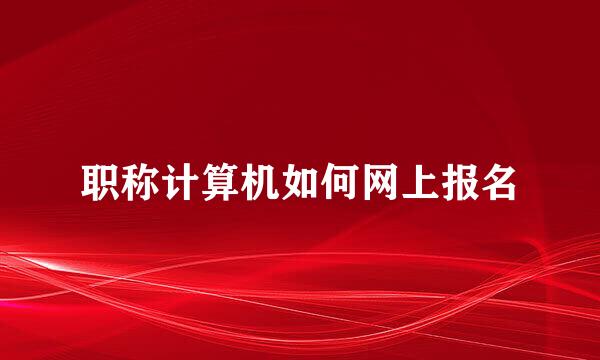 职称计算机如何网上报名
