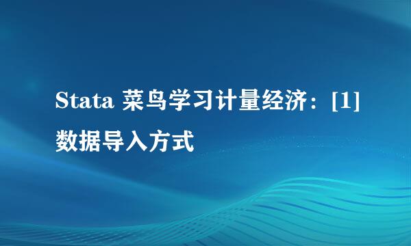 Stata 菜鸟学习计量经济：[1]数据导入方式