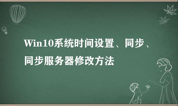 Win10系统时间设置、同步、同步服务器修改方法