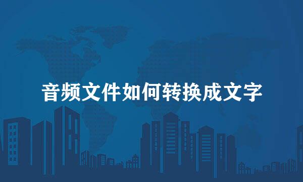 音频文件如何转换成文字