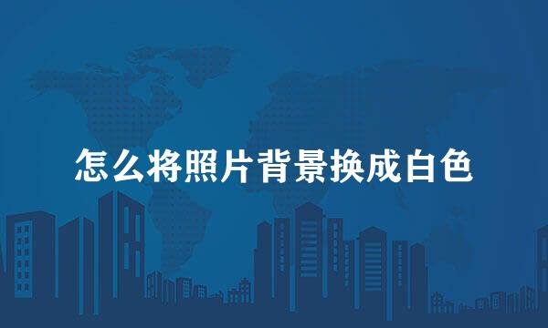 怎么将照片背景换成白色
