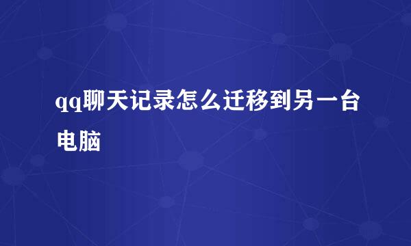 qq聊天记录怎么迁移到另一台电脑