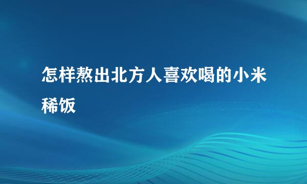 怎样熬出北方人喜欢喝的小米稀饭