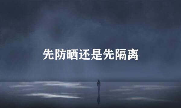 先防晒还是先隔离