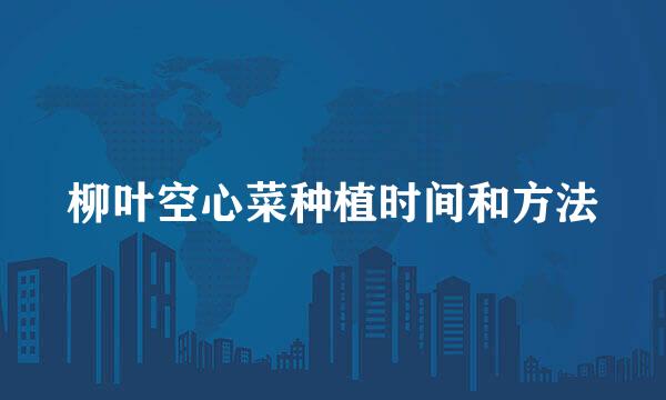 柳叶空心菜种植时间和方法