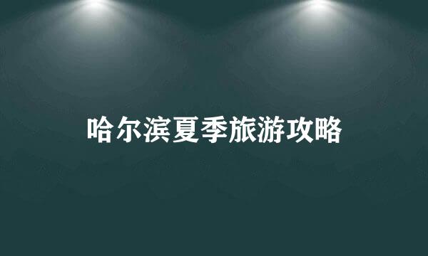 哈尔滨夏季旅游攻略