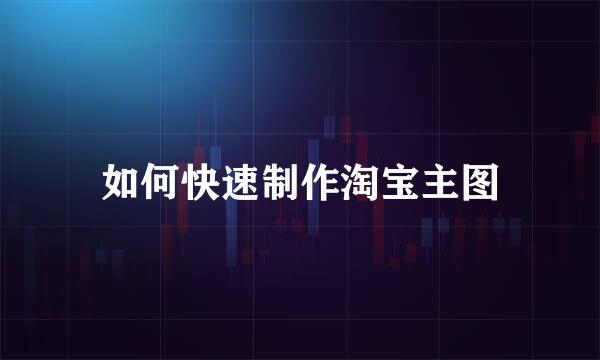 如何快速制作淘宝主图