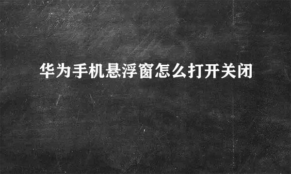 华为手机悬浮窗怎么打开关闭