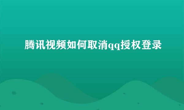 腾讯视频如何取消qq授权登录