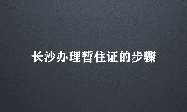 长沙办理暂住证的步骤