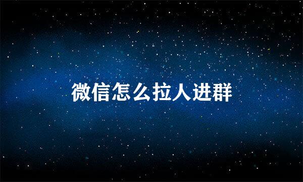 微信怎么拉人进群
