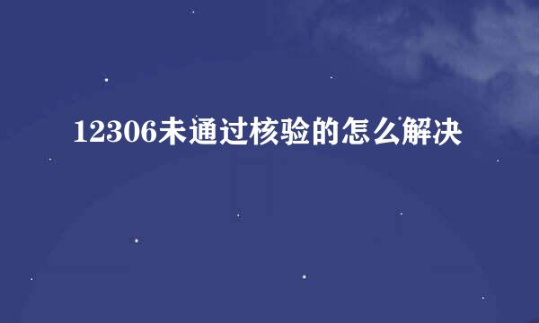 12306未通过核验的怎么解决