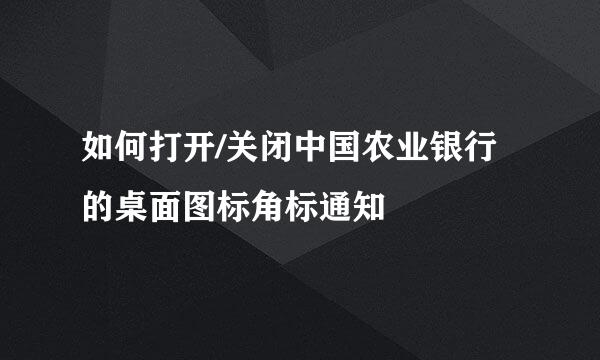 如何打开/关闭中国农业银行的桌面图标角标通知