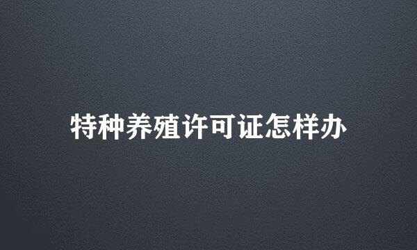 特种养殖许可证怎样办