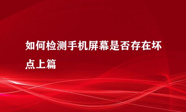 如何检测手机屏幕是否存在坏点上篇
