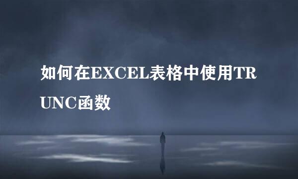 如何在EXCEL表格中使用TRUNC函数