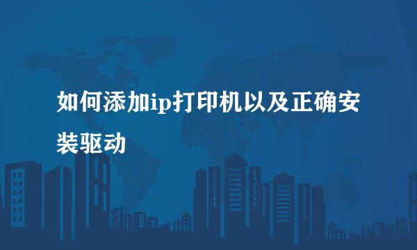 如何添加ip打印机以及正确安装驱动