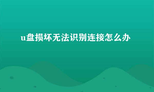 u盘损坏无法识别连接怎么办