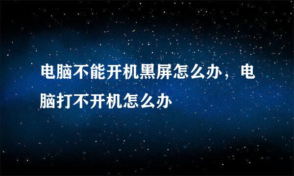 电脑不能开机黑屏怎么办，电脑打不开机怎么办