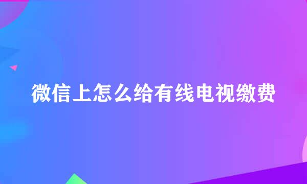 微信上怎么给有线电视缴费