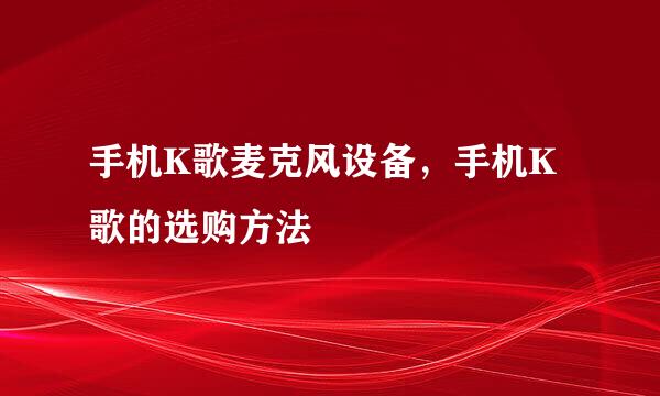 手机K歌麦克风设备，手机K歌的选购方法